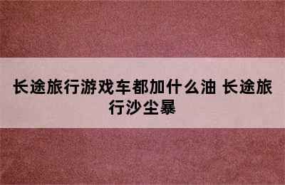 长途旅行游戏车都加什么油 长途旅行沙尘暴